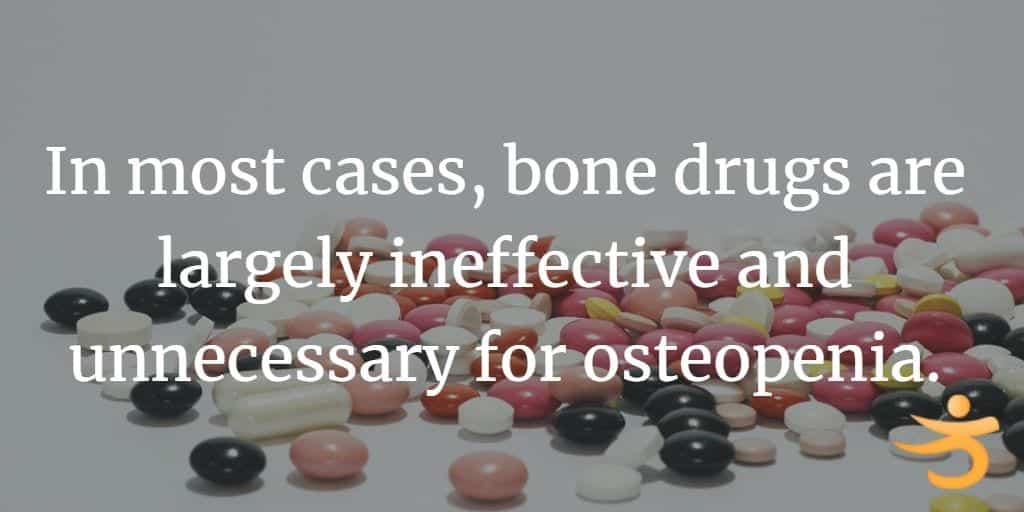 in most cases, bone drugs are largely ineffective and unnecessary for osteopenia