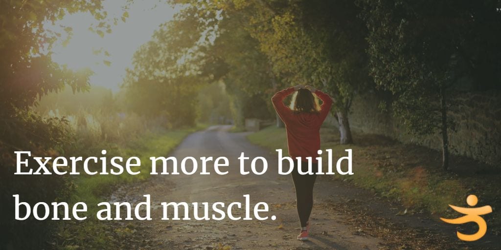 Exercise more to build bone and muscle