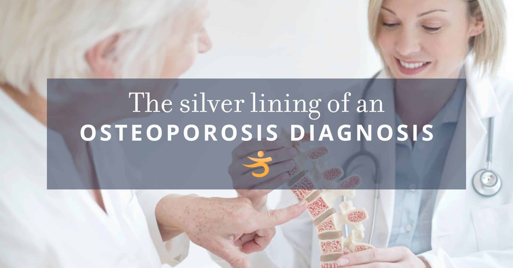 You’ve been diagnosed with osteoporosis — congratulations!